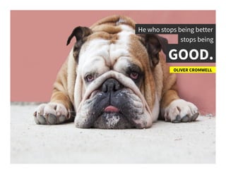 He who stops being better	
  
stops being	
  
GOOD. 	
  
OLIVER CROMWELL	
  
 
