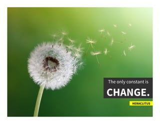 The only constant is	
  
CHANGE. 	
  
HERACLITUS	
  
 