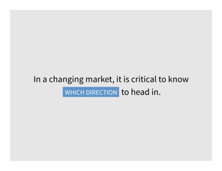 In a changing market, it is critical to know
which direction to head in.WHICH DIRECTION
 