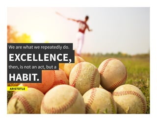 We are what we repeatedly do.	
  
EXCELLENCE,	
  
ARISTOTLE	
  
then, is not an act, but a 	
  
HABIT.	
  
 