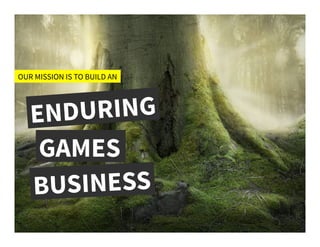 OUR MISSION IS TO BUILD AN
ENDURING
GAMES
BUSINESS
 