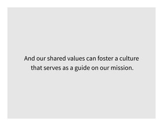 And our shared values can foster a culture
that serves as a guide on our mission.
 