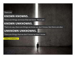 There are	
  
KNOWN KNOWNS.	
  
These are things we know that we know. There are 	
  
DONALD RUMSFELD	
  
KNOWN UNKNOWNS.	...