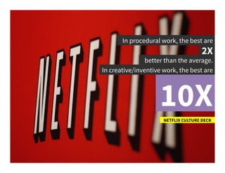 In procedural work, the best are	
  
2X	
  
NETFLIX CULTURE DECK	
  
better than the average.	
  
In creative/inventive wo...