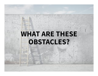 WHAT ARE THESE
OBSTACLES?
 