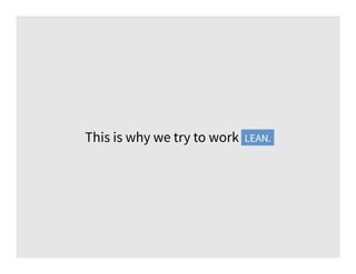 This is why we try to work lean.LEAN.
 