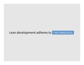 Lean development adheres to 7 key principles.7 KEY PRINCIPLES.
 