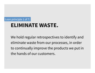 We hold regular retrospectives to identify and
eliminate waste from our processes, in order
to continually improve the pro...