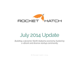 July 2014 Update
​ Building a dynamic North Alabama economy fueled by
a vibrant and diverse startup community
 © Rocket Hatch, 2014
 
