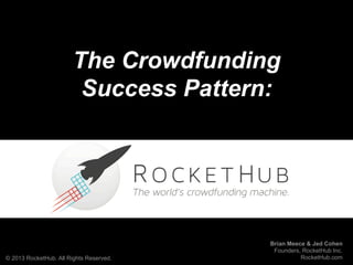 The Crowdfunding
                         Success Pattern:




                                         Brian Meece & Jed Cohen
                                          Founders, RocketHub Inc.
© 2013 RocketHub. All Rights Reserved.             RocketHub.com
 
