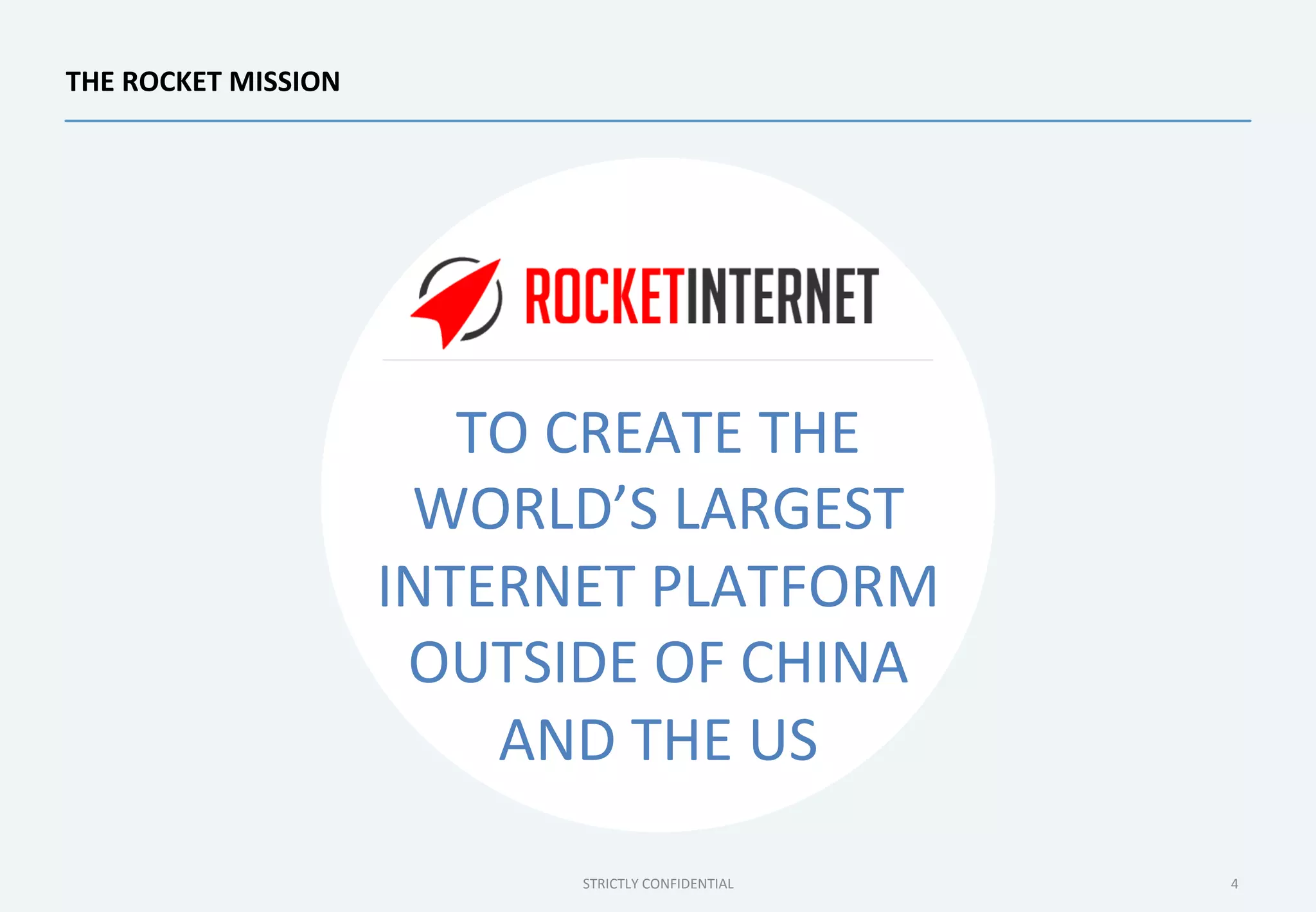 STRICTLY	
  CONFIDENTIAL	
   4	
  
THE	
  ROCKET	
  MISSION	
  
TO	
  CREATE	
  THE	
  
WORLD’S	
  LARGEST	
  
INTERNET	
  PLATFORM	
  
OUTSIDE	
  OF	
  CHINA	
  
AND	
  THE	
  US	
  
 