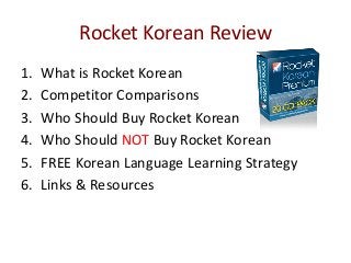 Rocket Korean Review
1.
2.
3.
4.
5.
6.

What is Rocket Korean
Competitor Comparisons
Who Should Buy Rocket Korean
Who Should NOT Buy Rocket Korean
FREE Korean Language Learning Strategy
Links & Resources

 
