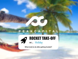 ROCKET TAKE-OFF
or... Holiday
What (not) to do after getting funded?
 