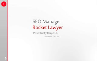 December 10th, 2012
SEO Manager
Rocket Lawyer
PresentedbyJoseph Lei
1
 