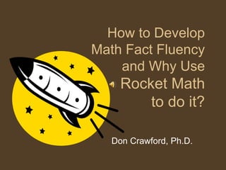 How to Develop
Math Fact Fluency
and Why Use
Rocket Math
to do it?
Don Crawford, Ph.D.
 