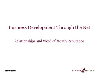 Business Development Through the Net

       Relationships and Word of Mouth Reputation




@ ein ke
 kv o e f
        e
 