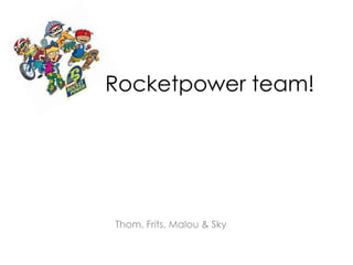Rocketpower team!
Thom, Frits, Malou & Sky
 