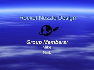 Rocket Nozzle Design

Group Members:
Mike
Nick

 