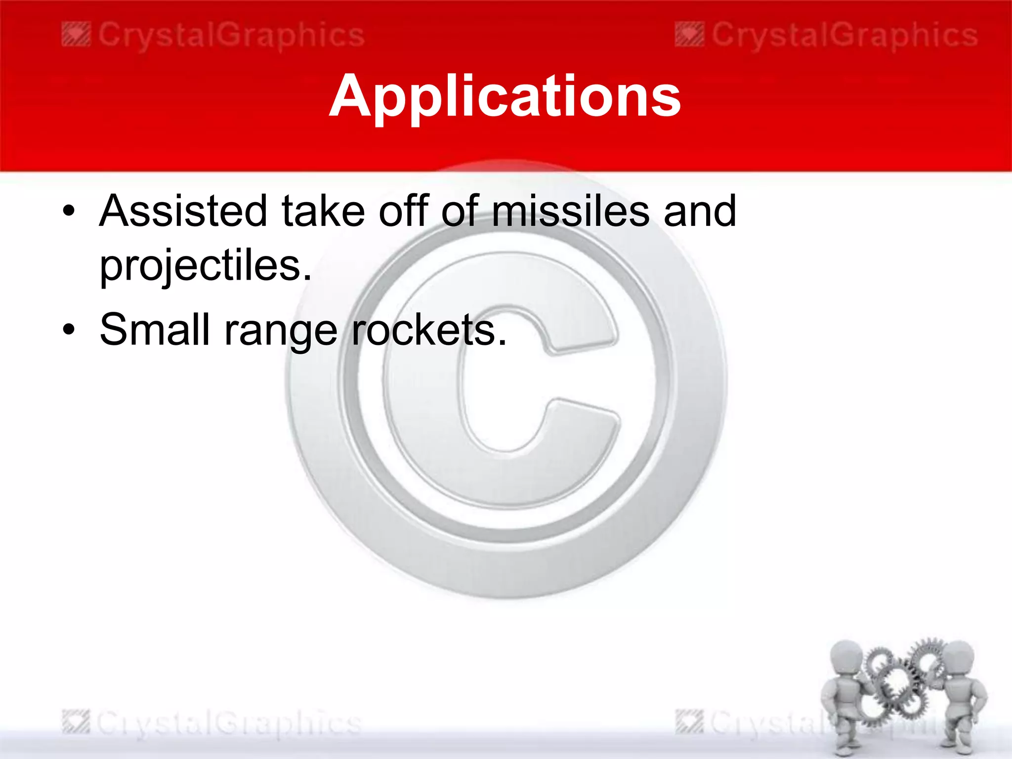 Applications
• Assisted take off of missiles and
projectiles.
• Small range rockets.
 