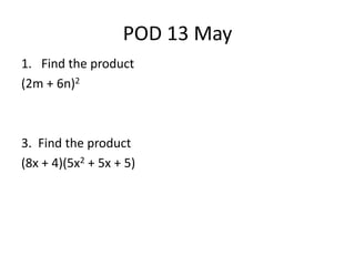 POD 13 May
1. Find the product
(2m + 6n)2
3. Find the product
(8x + 4)(5x2 + 5x + 5)
 