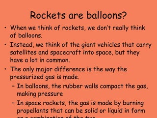 Rockets are balloons? <ul><li>When we think of rockets, we don’t really think of balloons.  </li></ul><ul><li>Instead, we ...