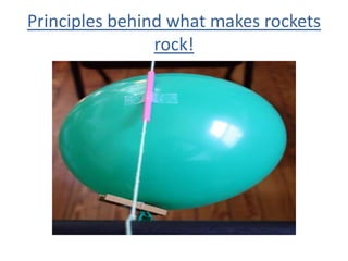 Principles behind what makes rockets
rock!
 