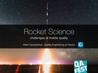 Rocket Science
challenges of mobile quality
Viktor Tymoshchuk - Quality Engineering at Concur
 