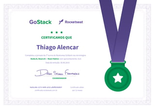 Thiago Alencar
Completou a jornada da 7ª turma do Bootcamp GoStack nas tecnologias
NodeJS, ReactJS e React Native com aproveitamento 10,0.
Data de emissão: 30.09.2019
COORDENADOR
4e05c4dc-2273-46f6-a533-afbffd38db97
certificado.rocketseat.com.br
Certificado válido
por 12 meses
 