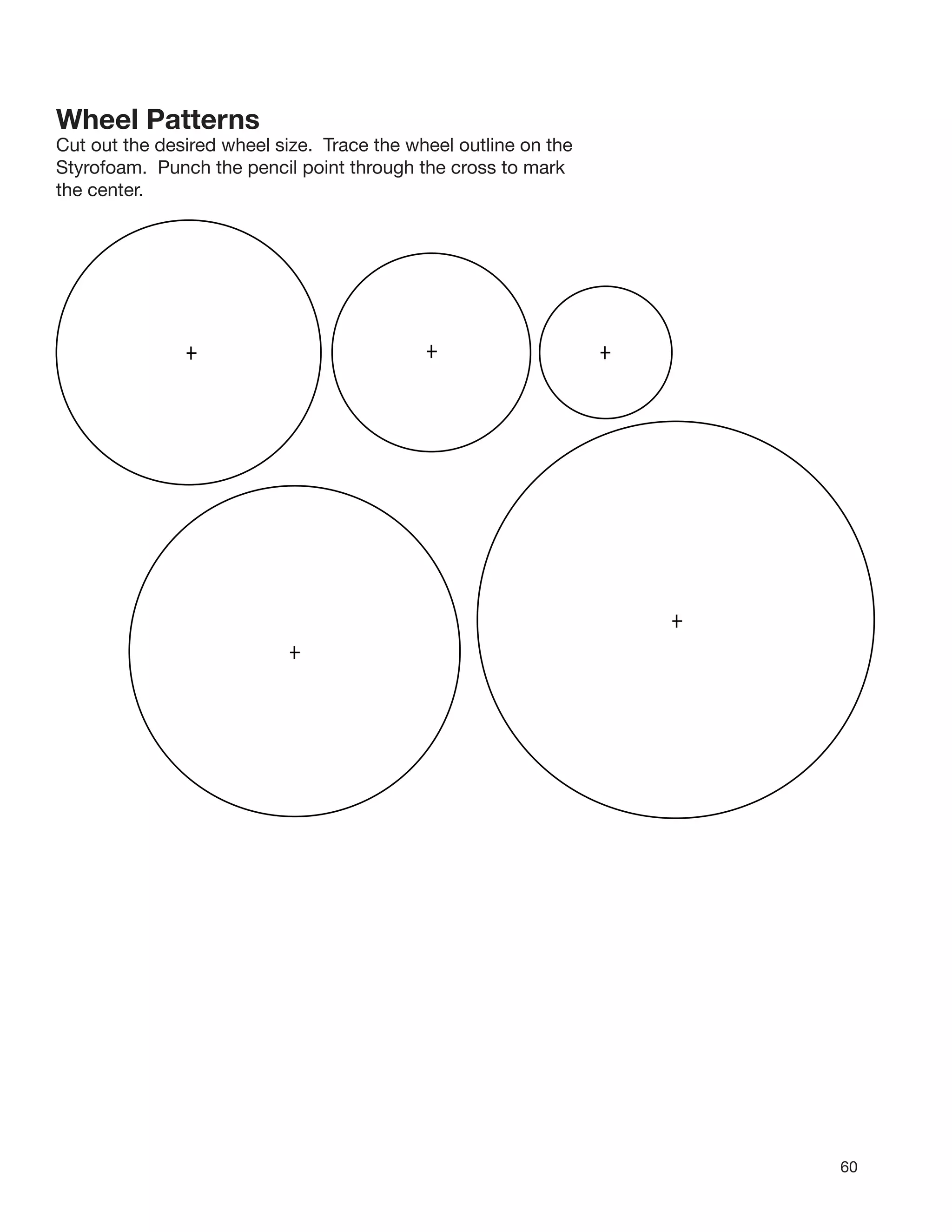 60
Wheel Patterns
Cut out the desired wheel size. Trace the wheel outline on the
Styrofoam. Punch the pencil point through the cross to mark
the center.
 