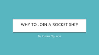 WHY TO JOIN A ROCKET SHIP
By Joshua Ogundu
 