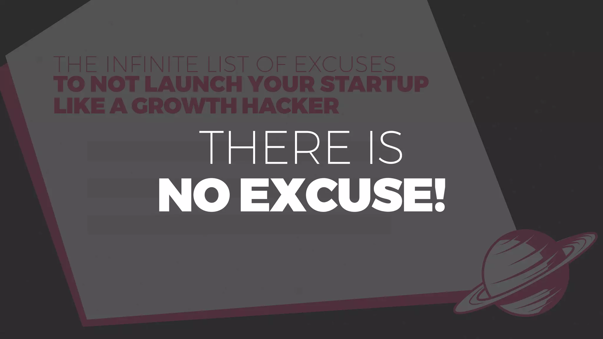 THE INFINITE LIST OF EXCUSES
TO NOT LAUNCH YOUR STARTUP
LIKE A GROWTH HACKER
THERE IS
NO EXCUSE!
 