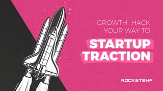 GROWTH HACK
YOUR WAY TO
STARTUP
TRACTION
 