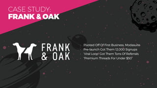 CASE STUDY:
FRANK & OAK
• Pivoted Off Of First Business, Modasuite
• Pre-launch Got Them 12,000 Signups
• ‘Viral Loop’ Got...