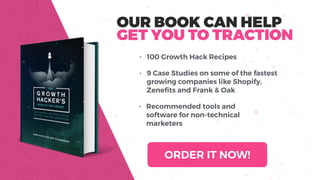 OUR BOOK CAN HELP
GET YOU TO TRACTION
• 100 Growth Hack Recipes
• 9 Case Studies on some of the fastest
growing companies ...
