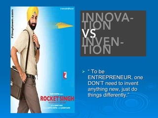 “  To be ENTREPRENEUR, one DON’T need to invent anything new, just do things differently.”  