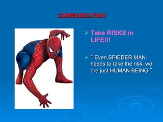 COMMUNICATION Take RISKS in LIFE!!!   “  Even SPIEDER MAN needs to take the risk, we are just HUMAN BEING .”  