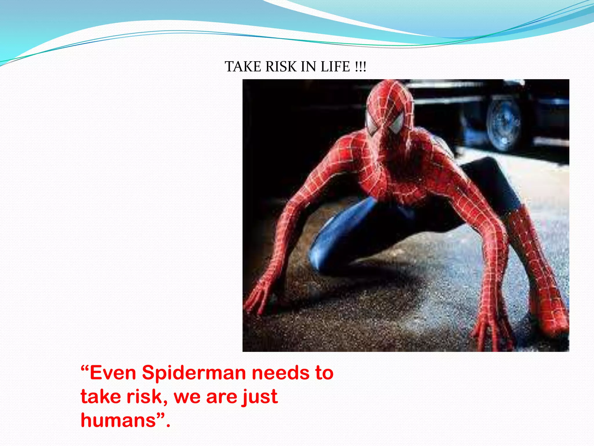 TAKE RISK IN LIFE !!!




“Even Spiderman needs to
take risk, we are just
humans”.
 