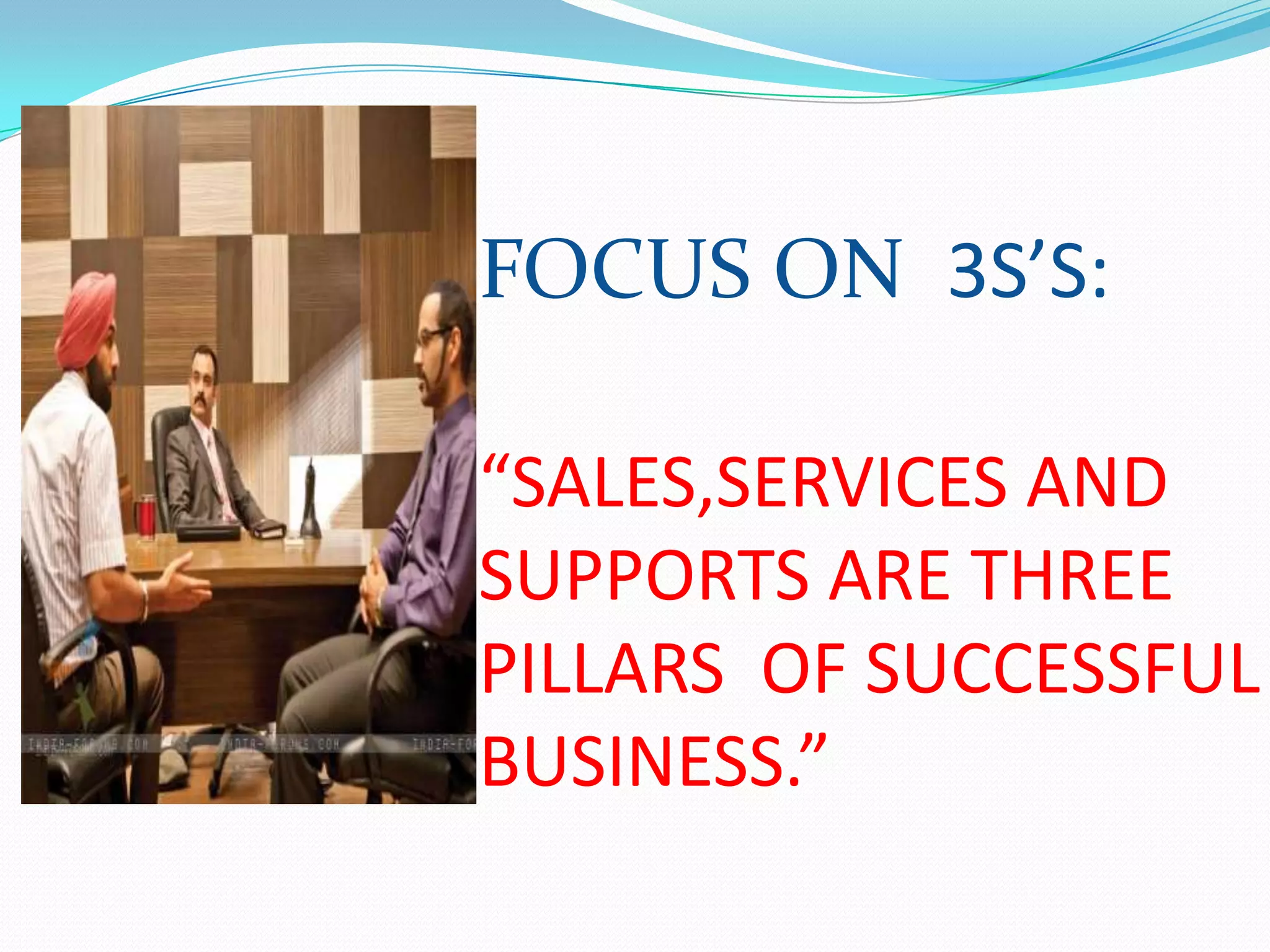 FOCUS ON 3S’S:

“SALES,SERVICES AND
SUPPORTS ARE THREE
PILLARS OF SUCCESSFUL
BUSINESS.”
 