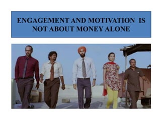 ENGAGEMENT AND MOTIVATION IS
NOT ABOUT MONEY ALONE
 
