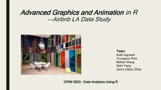 Advanced Graphics and Animation
Team
Ankit Agrawal
Youngeun Park
Mohan Wang
Sishi Yang
Jenny (Qian) Zhao
OPIM 5503 – Data Analytics Using R
 