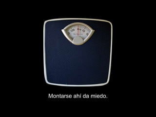 Montarse ahí da miedo.
 