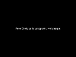 Pero Cindy es la excepción. No la regla.
 