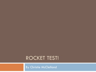 ROCKET TEST! By Christie McClelland 