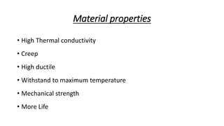Material properties
• High Thermal conductivity
• Creep
• High ductile
• Withstand to maximum temperature
• Mechanical strength
• More Life
 
