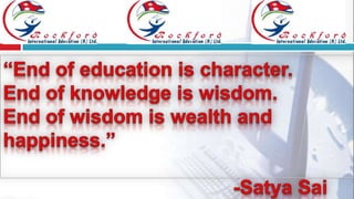 “End of education is character. End of knowledge is wisdom. End of wisdom is wealth and happiness.”                                           -SatyaSai Baba 