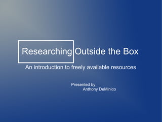 Researching Outside the Box
An introduction to freely available resources
Presented by
Anthony DeMinico
 