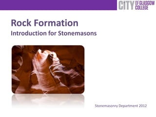Rock Formation
Introduction for Stonemasons




                           Stonemasonry Department 2012
 