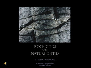 rOCK gODS aND   nATURE dEITIES By Nancy Griswold A Visual Arts Copyrighted Series No Clicking Necessary 