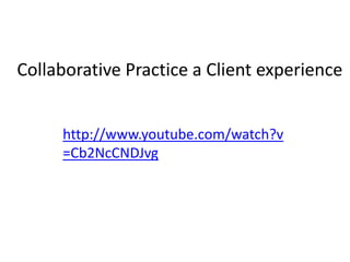 Collaborative Practice a Client experience
http://www.youtube.com/watch?v
=Cb2NcCNDJvg
 