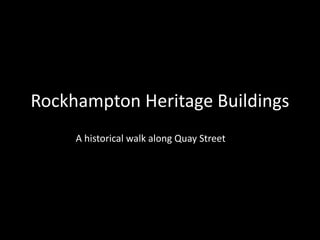 Rockhampton Heritage Buildings
A historical walk along Quay Street
 